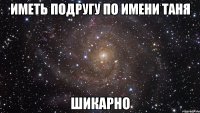 иметь подругу по имени таня шикарно