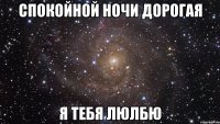 СПОКОЙНОЙ НОЧИ ДОРОГАЯ Я ТЕБЯ ЛЮЛБЮ