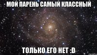 Мой парень самый классный Только его нет :D