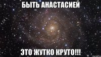 Быть Анастасией Это жутко круто!!!