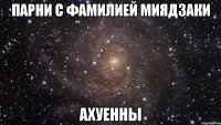 ПАРНИ С ФАМИЛИЕЙ МИЯДЗАКИ АХУЕННЫ