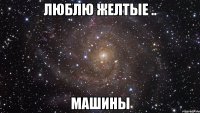 Люблю Желтые .. Машины