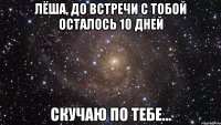 Лёша, до встречи с тобой осталось 10 дней Скучаю по тебе...