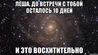 Леша, до встречи с тобой осталось 10 дней И это восхитительно