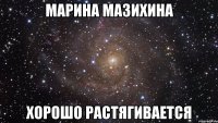 МАРИНА МАЗИХИНА ХОРОШО РАСТЯГИВАЕТСЯ