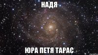 НАДЯ ЮРА ПЕТЯ ТАРАС