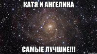 КАТЯ И АНГЕЛИНА САМЫЕ ЛУЧШИЕ!!!