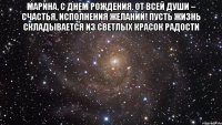 Марина, с днем рождения. От всей души – счастья, исполнения желаний! Пусть жизнь складывается из светлых красок радости 