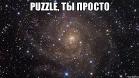 PUZZLE, ТЫ ПРОСТО 