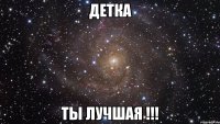 детка ты лучшая !!!