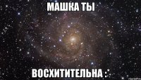 Машка ты восхитительна :*