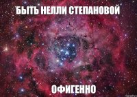 БЫТЬ НЕЛЛИ СТЕПАНОВОЙ ОФИГЕННО