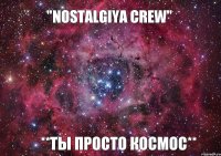 "NOSTALGIYA CREW" **Ты просто космос**