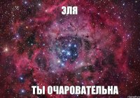 ЭЛЯ ТЫ ОЧАРОВАТЕЛЬНА