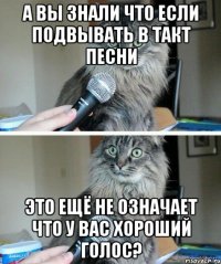 А вы знали что если подвывать в такт песни Это ещё не означает что у вас хороший голос?