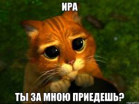 Ира Ты за мною приедешь?