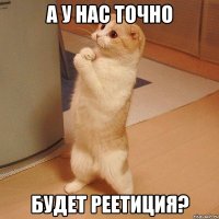 а у нас точно будет реетиция?