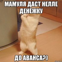 Мамуля даст Нелле денежку До аванса?)