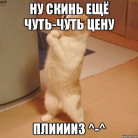 Ну скинь ещё чуть-чуть цену Плииииз ^-^