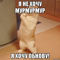 я не хочу мурмурмур я хочу ОБНОВУ!