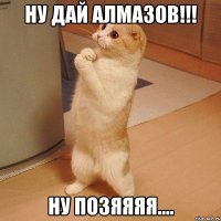 Ну дай алмазов!!! Ну позяяяя....