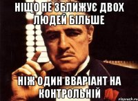 ніщо не зближує двох людей більше ніж один вваріант на контрольній