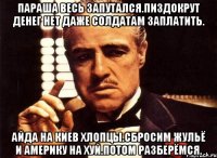 Параша весь запутался.пиздокрут денег нет даже солдатам заплатить. Айда на киев хлопцы.сбросим жульё и америку на хуй.потом разберёмся.