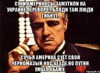 Суки америкосы замутили на украине переворот.бляДи там люди гибнут. Сучья америка суёт свой черномазый нос аезде.но путин умыл абаму.