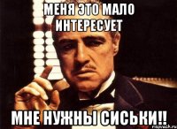 Меня это мало интересует Мне нужны сиськи!!