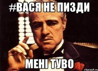 #ваcя не пизди мені туво