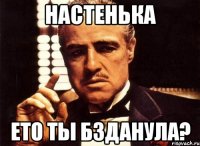 НАСТЕНЬКА ЕТО ТЫ БЗДАНУЛА?