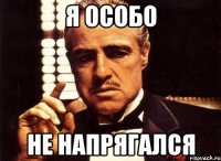 Я особо Не напрягался