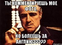 Ты комментируешь мое фото, но болеешь за Англию?????