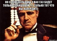 Но с понедельника у вас газ будет только сранцевый т.е. только тот что вы напердите. 