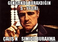 Genclikde buraxdığın səyfleri Çalış nəsimide buraxma