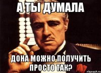 а ты думала дона можно получить просто так?