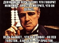 Девушки! Нe вeрьтe тому, что говорит мужчинa... Просто смотритe, что он дeлaeт... Ведь бывает.., что на словах - он Лев Толстой.., а на деле - хер простой..