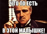 что то есть в этой малышке!