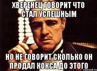 ХВЕРЕНЕЦ ГОВОРИТ ЧТО СТАЛ УСПЕШНЫМ НО НЕ ГОВОРИТ СКОЛЬКО ОН ПРОДАЛ КОКСА ДО ЭТОГО