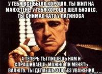 У тебя все было хорошо, ты жил на Манхетене, у тебя хорошо шел бизнес, ты снимал хату у латиноса А теперь ты пишешь нам и спрашиваешь можно ли менять валюту. Ты делаешь это без уважения