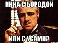 Инна с бородой или с усами?