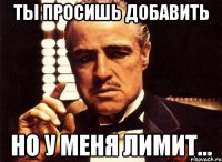 ты просишь добавить но у меня лимит...