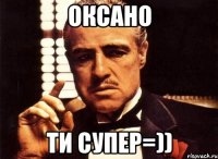 Оксано ти супер=))