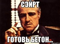 Сэйрт готовь бетон...