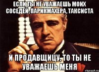 Если ты не уважаешь моих соседей, парикмахера, таксиста и продавщицу, то ты не уважаешь меня