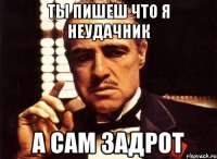 Ты пишеш что я неудачник а сам задрот