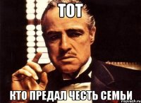 ТОТ КТО ПРЕДАЛ ЧЕСТЬ СЕМЬИ