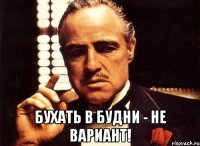  Бухать в будни - не вариант!