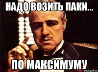 Надо возить паки... по МАКСИМУМУ