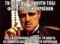 Ти просиш скинути тобі фото грудей українки Але ти не любиш Україну. Ти навіть не намагаєшся зрозуміти українців